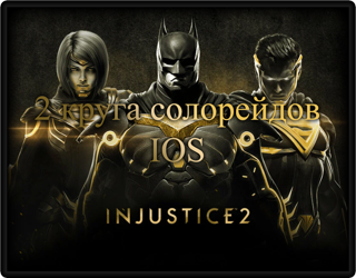 Injustice 2, 2 круга Солорейдов, IOS
